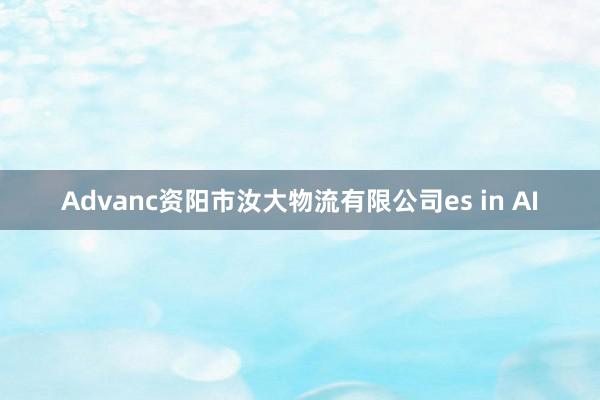 Advanc资阳市汝大物流有限公司es in AI