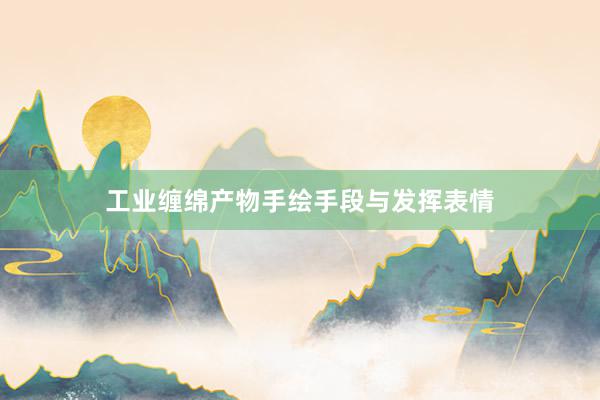 工业缠绵产物手绘手段与发挥表情