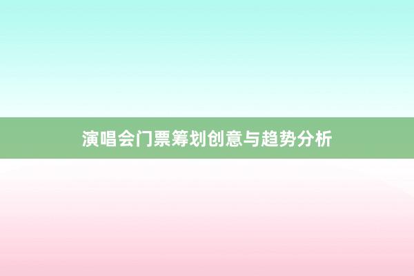演唱会门票筹划创意与趋势分析
