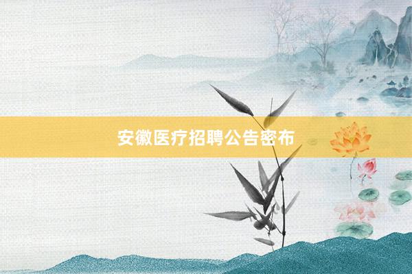 安徽医疗招聘公告密布