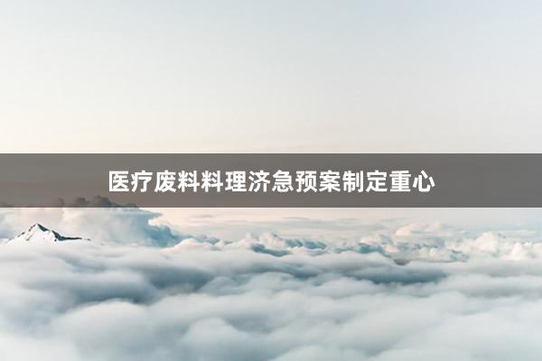 医疗废料料理济急预案制定重心