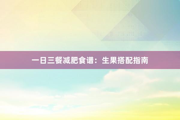 一日三餐减肥食谱：生果搭配指南